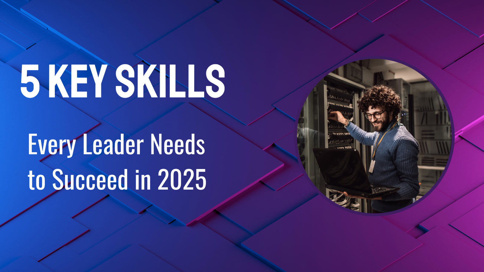 Skills Every Leader Needs to Succeed in 2025
